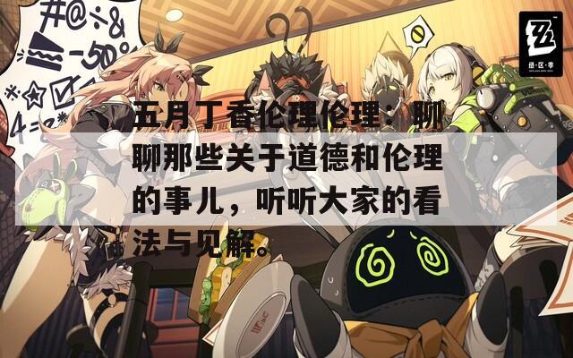 五月丁香伦理伦理：聊聊那些关于道德和伦理的事儿，听听大家的看法与见解。