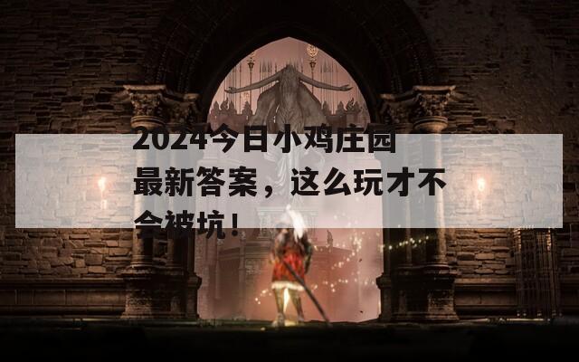 2024今日小鸡庄园最新答案，这么玩才不会被坑！