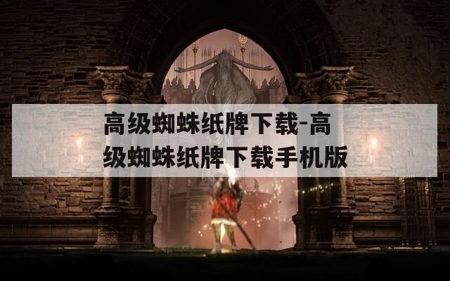高级蜘蛛纸牌下载-高级蜘蛛纸牌下载手机版