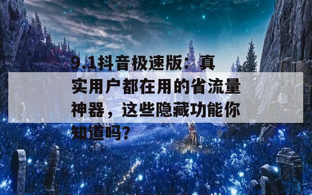 9.1抖音极速版：真实用户都在用的省流量神器，这些隐藏功能你知道吗？