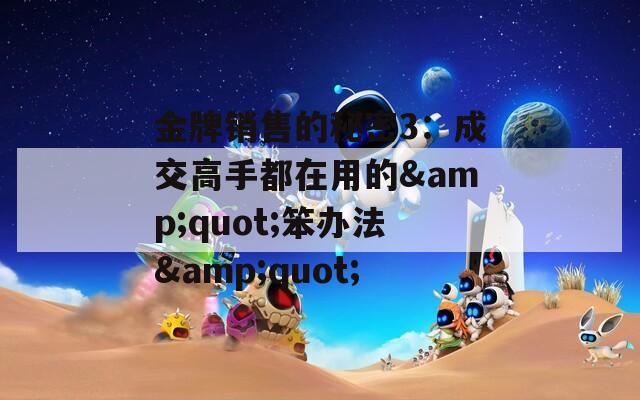 金牌销售的秘密3：成交高手都在用的&quot;笨办法&quot;