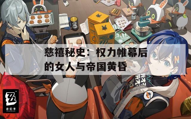 慈禧秘史：权力帷幕后的女人与帝国黄昏