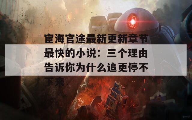 宦海官途最新更新章节最快的小说：三个理由告诉你为什么追更停不下来