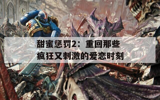 甜蜜惩罚2：重回那些疯狂又刺激的爱恋时刻