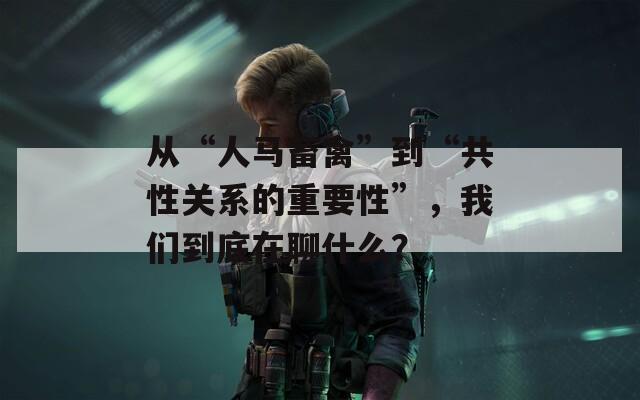 从“人马畜禽”到“共性关系的重要性”，我们到底在聊什么？