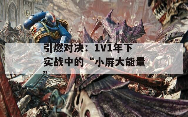 引燃对决：1V1年下实战中的“小屏大能量”