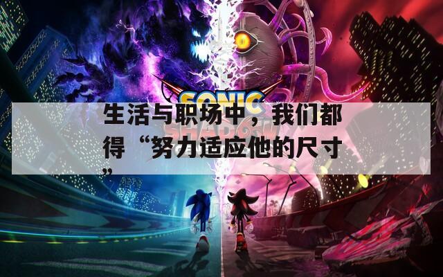 生活与职场中，我们都得“努力适应他的尺寸”
