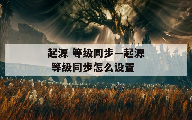 起源 等级同步—起源 等级同步怎么设置