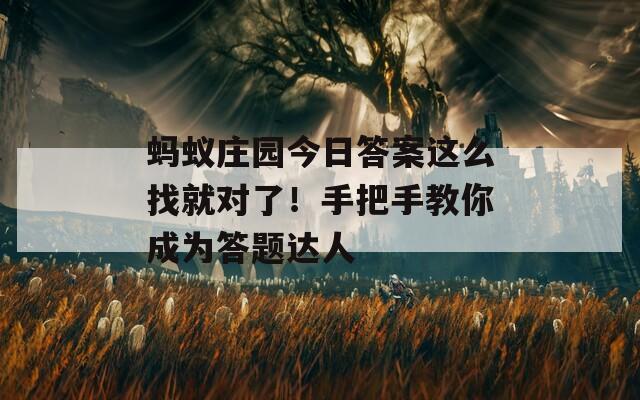 蚂蚁庄园今日答案这么找就对了！手把手教你成为答题达人