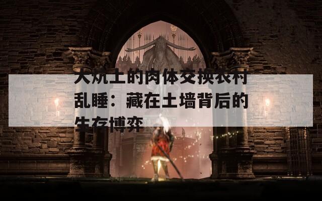 大炕上的肉体交换农村乱睡：藏在土墙背后的生存博弈