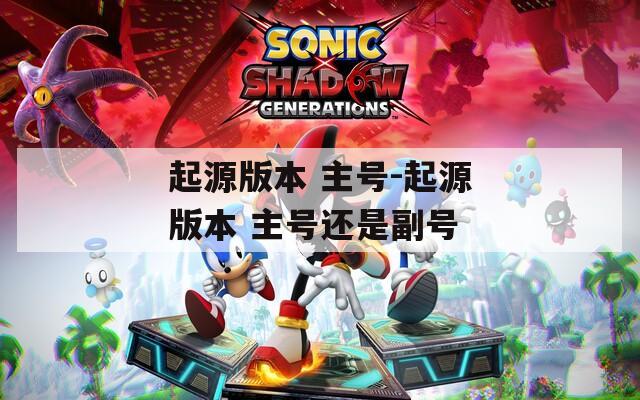 起源版本 主号-起源版本 主号还是副号