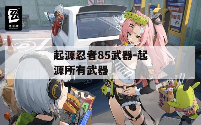 起源忍者85武器-起源所有武器