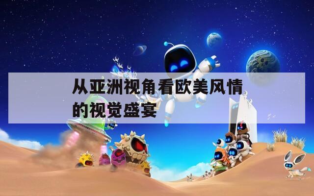 从亚洲视角看欧美风情的视觉盛宴