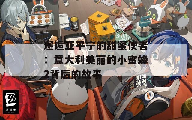 邂逅亚平宁的甜蜜使者：意大利美丽的小蜜蜂2背后的故事