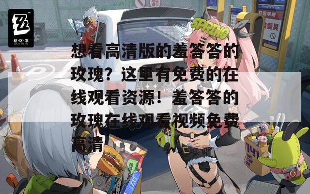 想看高清版的羞答答的玫瑰？这里有免费的在线观看资源！羞答答的玫瑰在线观看视频免费高清
