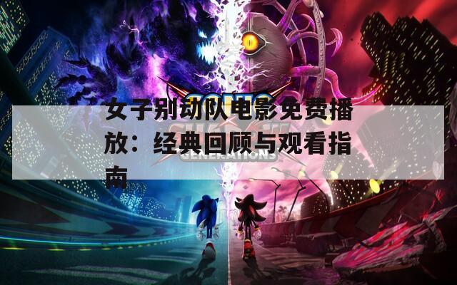 女子别动队电影免费播放：经典回顾与观看指南