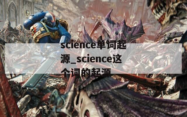 science单词起源_science这个词的起源