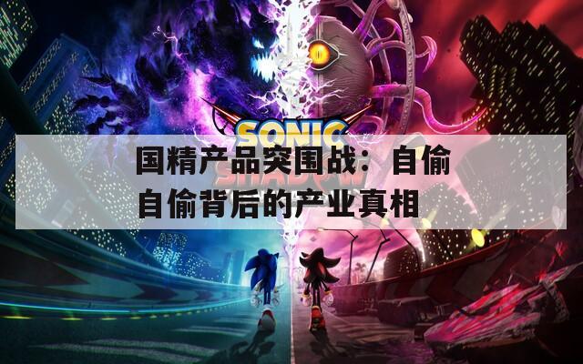 国精产品突围战：自偷自偷背后的产业真相