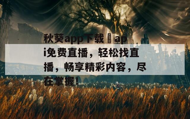 秋葵app下载汅api免费直播，轻松找直播，畅享精彩内容，尽在掌握！