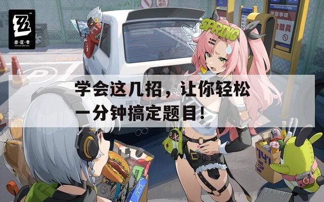 学会这几招，让你轻松一分钟搞定题目！