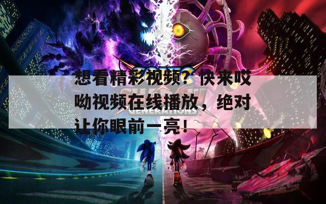 想看精彩视频？快来哎呦视频在线播放，绝对让你眼前一亮！