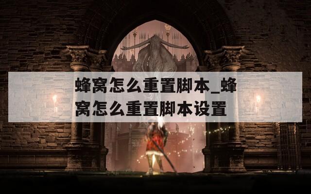 蜂窝怎么重置脚本_蜂窝怎么重置脚本设置