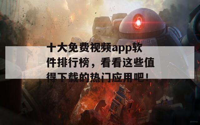 十大免费视频app软件排行榜，看看这些值得下载的热门应用吧！
