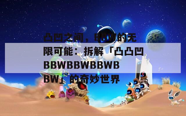 凸凹之间，BBW的无限可能：拆解「凸凸凹BBWBBWBBWBBW」的奇妙世界
