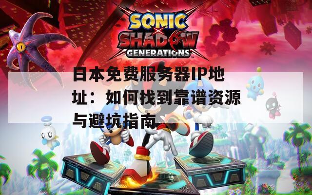 日本免费服务器IP地址：如何找到靠谱资源与避坑指南