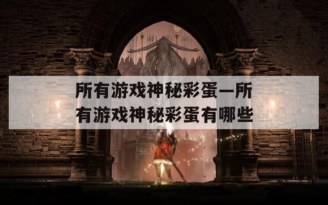 所有游戏神秘彩蛋—所有游戏神秘彩蛋有哪些