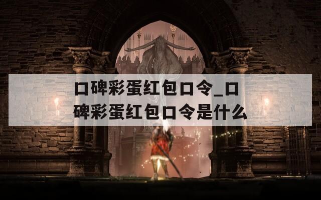 口碑彩蛋红包口令_口碑彩蛋红包口令是什么