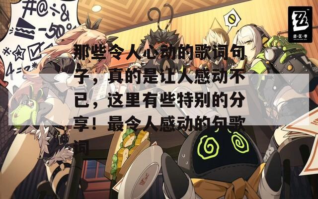 那些令人心动的歌词句子，真的是让人感动不已，这里有些特别的分享！最令人感动的句歌词