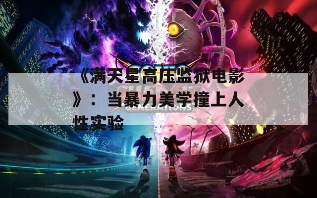 《满天星高压监狱电影》：当暴力美学撞上人性实验