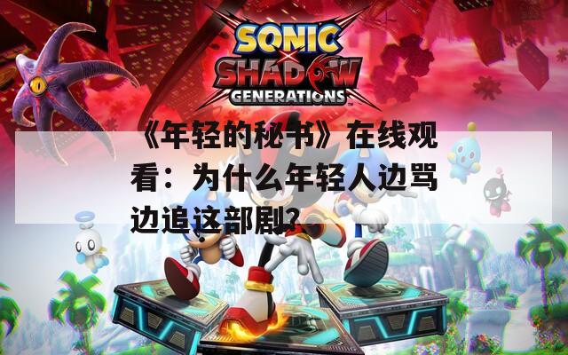 《年轻的秘书》在线观看：为什么年轻人边骂边追这部剧？