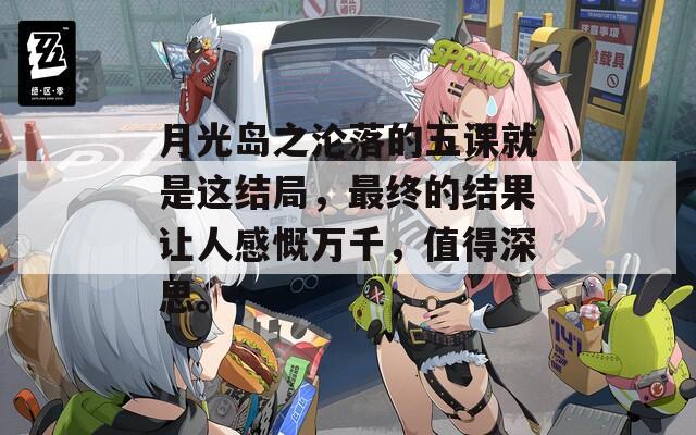 月光岛之沦落的五课就是这结局，最终的结果让人感慨万千，值得深思。