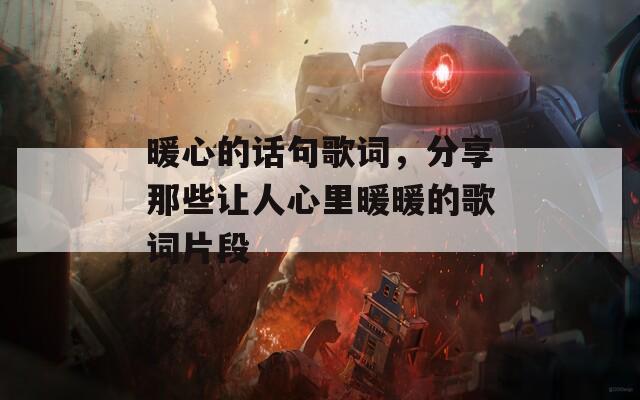 暖心的话句歌词，分享那些让人心里暖暖的歌词片段