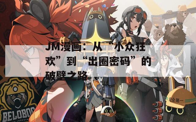 JM漫画：从“小众狂欢”到“出圈密码”的破壁之路