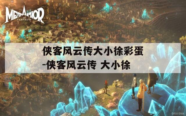 侠客风云传大小徐彩蛋-侠客风云传 大小徐