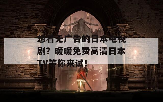 想看无广告的日本电视剧？暖暖免费高清日本TV等你来试！