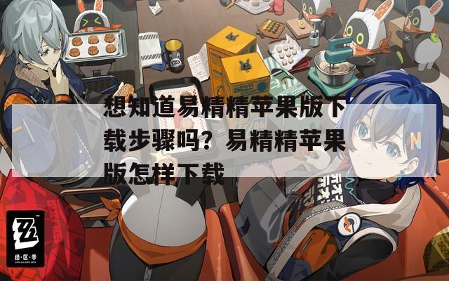 想知道易精精苹果版下载步骤吗？易精精苹果版怎样下载