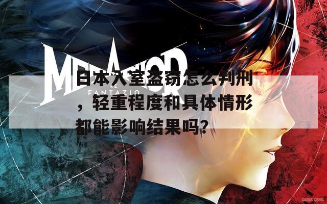 日本入室盗窃怎么判刑，轻重程度和具体情形都能影响结果吗？
