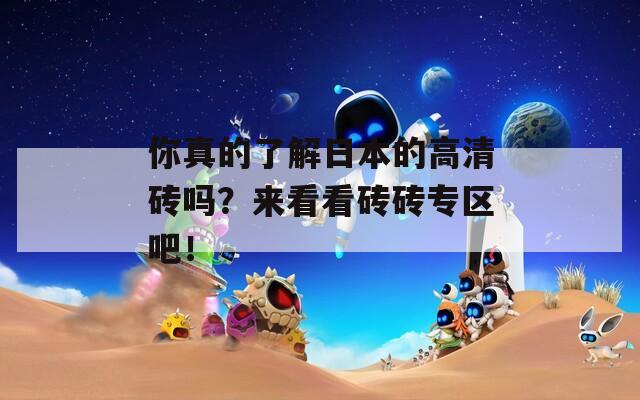 你真的了解日本的高清砖吗？来看看砖砖专区吧！