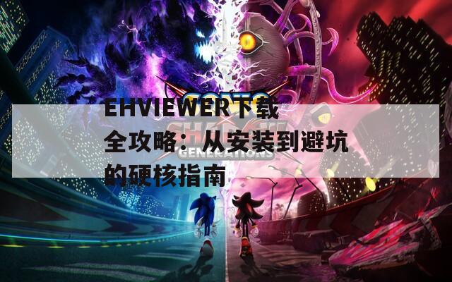 EHVIEWER下载全攻略：从安装到避坑的硬核指南