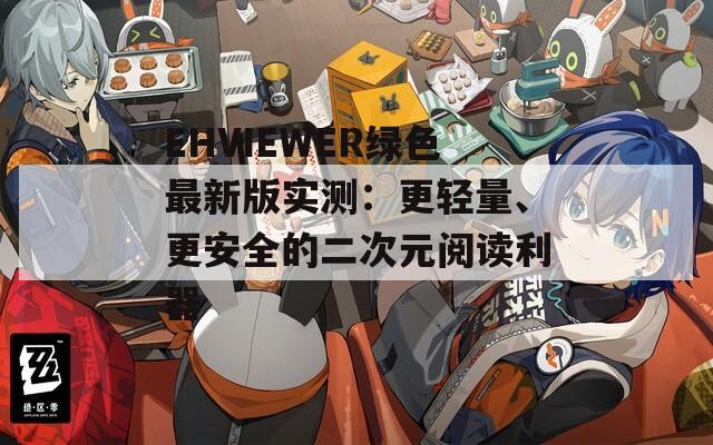 EHVIEWER绿色最新版实测：更轻量、更安全的二次元阅读利器