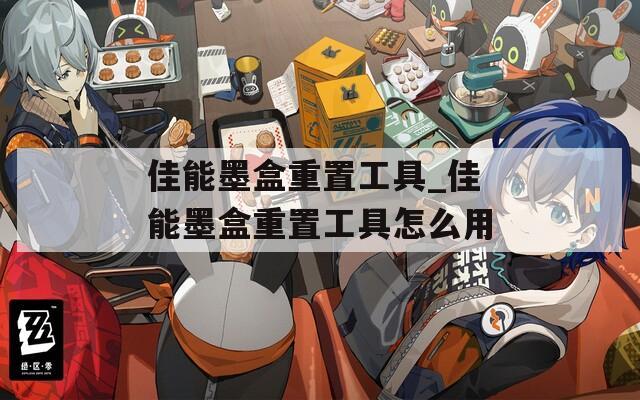 佳能墨盒重置工具_佳能墨盒重置工具怎么用