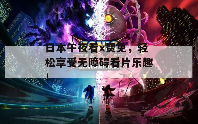 日本午夜看x费免，轻松享受无障碍看片乐趣！