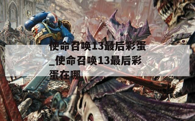 使命召唤13最后彩蛋_使命召唤13最后彩蛋在哪