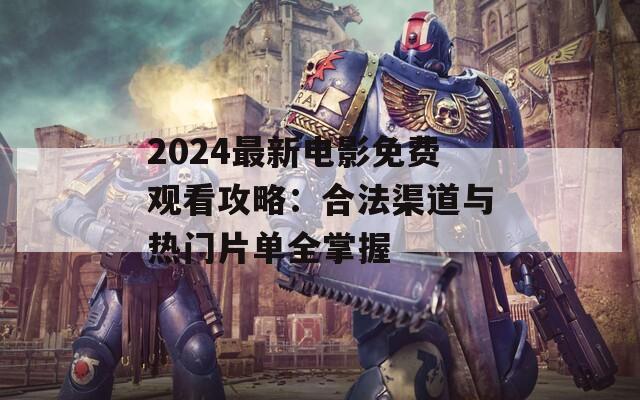 2024最新电影免费观看攻略：合法渠道与热门片单全掌握