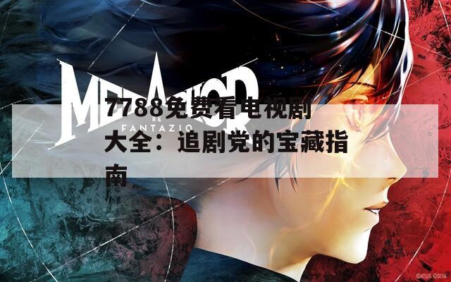 7788免费看电视剧大全：追剧党的宝藏指南