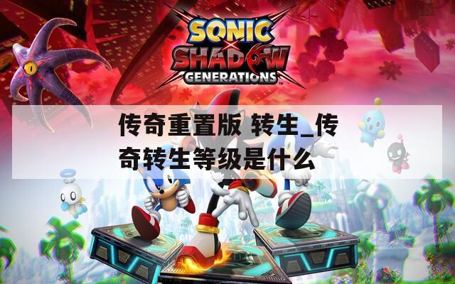 传奇重置版 转生_传奇转生等级是什么